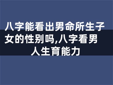 八字能看出男命所生子女的性别吗,八字看男人生育能力
