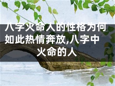 八字火命人的性格为何如此热情奔放,八字中火命的人