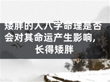 矮胖的人八字命理是否会对其命运产生影响,长得矮胖