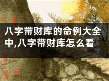 八字带财库的命例大全中,八字带财库怎么看