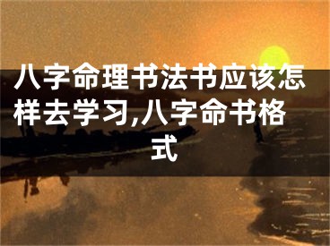 八字命理书法书应该怎样去学习,八字命书格式