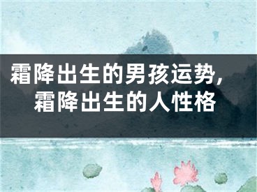 霜降出生的男孩运势,霜降出生的人性格