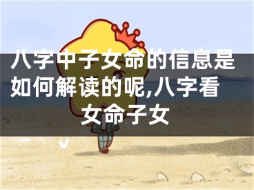 八字中子女命的信息是如何解读的呢,八字看女命子女