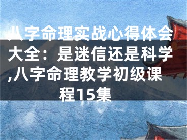 八字命理实战心得体会大全：是迷信还是科学,八字命理教学初级课程15集