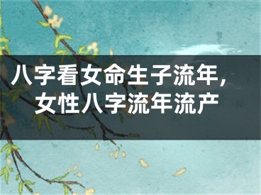 八字看女命生子流年,女性八字流年流产