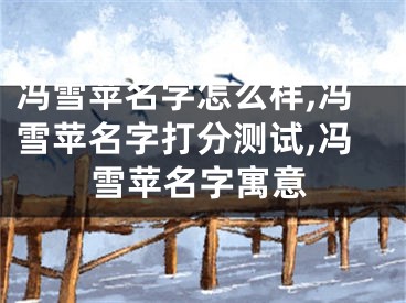 冯雪苹名字怎么样,冯雪苹名字打分测试,冯雪苹名字寓意