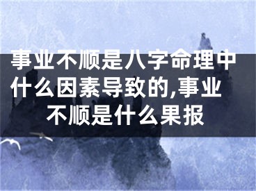 事业不顺是八字命理中什么因素导致的,事业不顺是什么果报