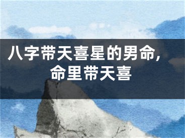 八字带天喜星的男命,命里带天喜