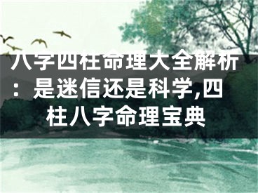 八字四柱命理大全解析：是迷信还是科学,四柱八字命理宝典