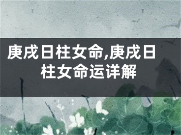 庚戌日柱女命,庚戌日柱女命运详解