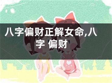 八字偏财正解女命,八字 偏财