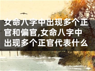 女命八字中出现多个正官和偏官,女命八字中出现多个正官代表什么