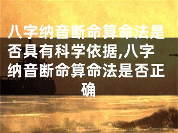 八字纳音断命算命法是否具有科学依据,八字纳音断命算命法是否正确