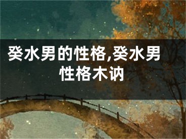 癸水男的性格,癸水男性格木讷