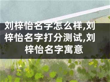 刘梓怡名字怎么样,刘梓怡名字打分测试,刘梓怡名字寓意