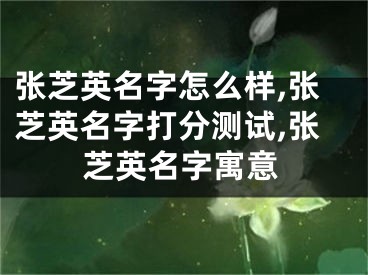 张芝英名字怎么样,张芝英名字打分测试,张芝英名字寓意
