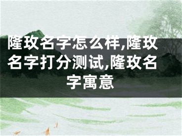 隆玫名字怎么样,隆玫名字打分测试,隆玫名字寓意