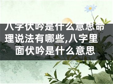 八字伏吟是什么意思命理说法有哪些,八字里面伏吟是什么意思