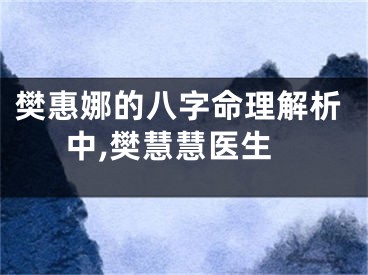 樊惠娜的八字命理解析中,樊慧慧医生