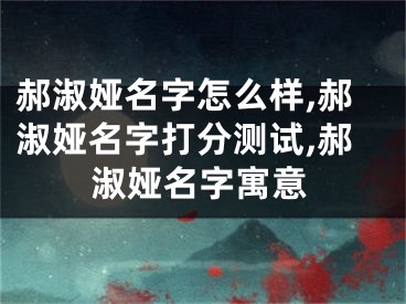 郝淑娅名字怎么样,郝淑娅名字打分测试,郝淑娅名字寓意