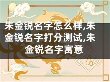 朱金锐名字怎么样,朱金锐名字打分测试,朱金锐名字寓意