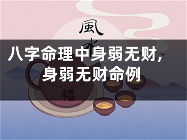 八字命理中身弱无财,身弱无财命例