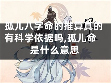 孤儿八字命的推算真的有科学依据吗,孤儿命是什么意思