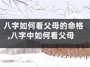 八字如何看父母的命格,八字中如何看父母