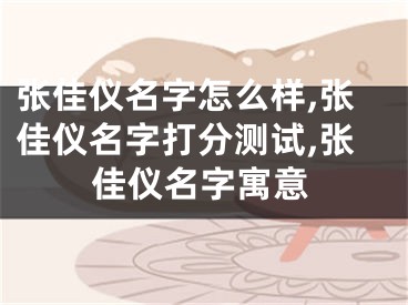 张佳仪名字怎么样,张佳仪名字打分测试,张佳仪名字寓意