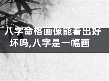 八字命格画像能看出好坏吗,八字是一幅画