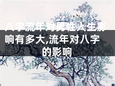 八字流年对男性人生影响有多大,流年对八字的影响