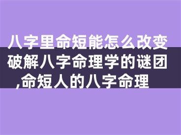 八字里命短能怎么改变破解八字命理学的谜团,命短人的八字命理