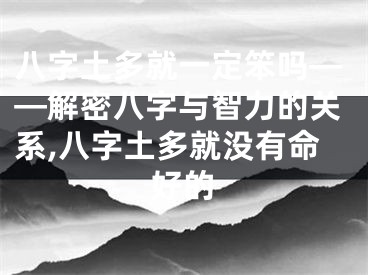 八字土多就一定笨吗——解密八字与智力的关系,八字土多就没有命好的