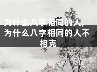 为什么八字相同的人,为什么八字相同的人不相克