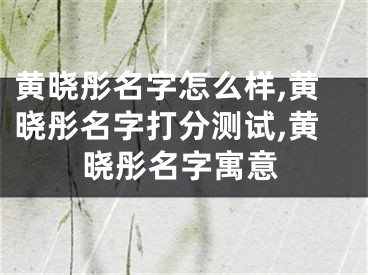 黄晓彤名字怎么样,黄晓彤名字打分测试,黄晓彤名字寓意