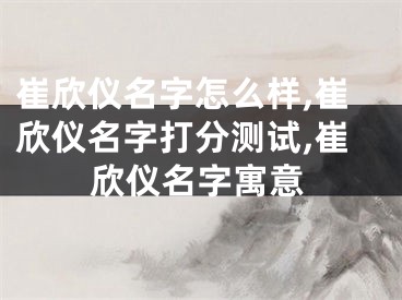 崔欣仪名字怎么样,崔欣仪名字打分测试,崔欣仪名字寓意