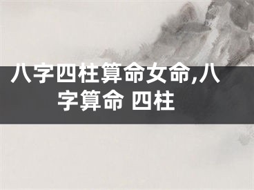 八字四柱算命女命,八字算命 四柱