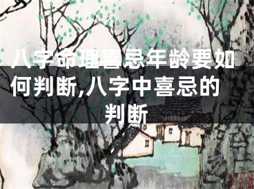 八字命理喜忌年龄要如何判断,八字中喜忌的判断