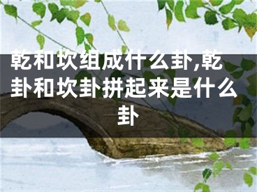乾和坎组成什么卦,乾卦和坎卦拼起来是什么卦