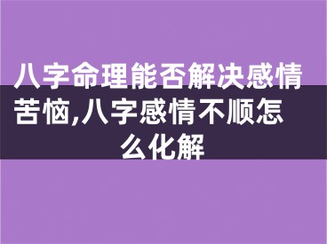八字命理能否解决感情苦恼,八字感情不顺怎么化解