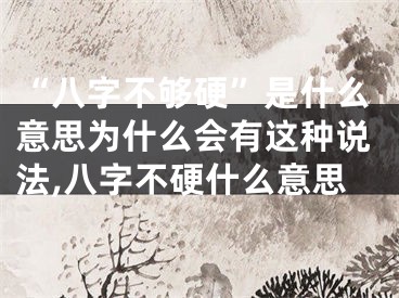 “八字不够硬”是什么意思为什么会有这种说法,八字不硬什么意思