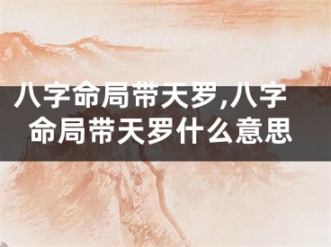八字命局带天罗,八字命局带天罗什么意思