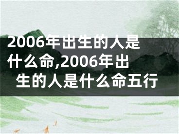 2006年出生的人是什么命,2006年出生的人是什么命五行