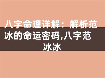 八字命理详解：解析范冰的命运密码,八字范冰冰