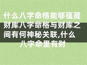 什么八字命格能够蕴蒇财库八字命格与财库之间有何神秘关联,什么八字命里有财