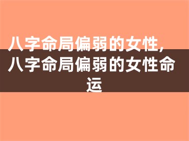 八字命局偏弱的女性,八字命局偏弱的女性命运