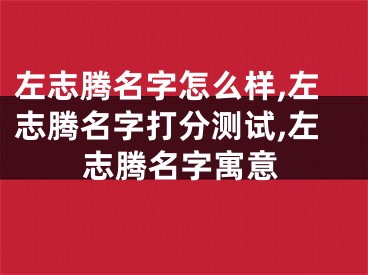 左志腾名字怎么样,左志腾名字打分测试,左志腾名字寓意