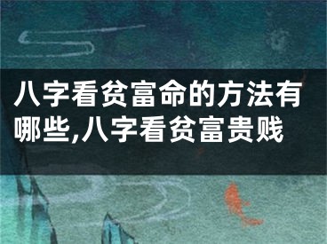 八字看贫富命的方法有哪些,八字看贫富贵贱