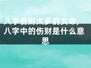 八字伤财太多的女命,八字中的伤财是什么意思