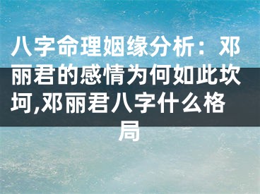 八字命理姻缘分析：邓丽君的感情为何如此坎坷,邓丽君八字什么格局